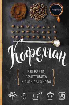 Книга Кофеман Как найти,приготовить и пить свой кофе (Браун Р.), б-11102, Баград.рф